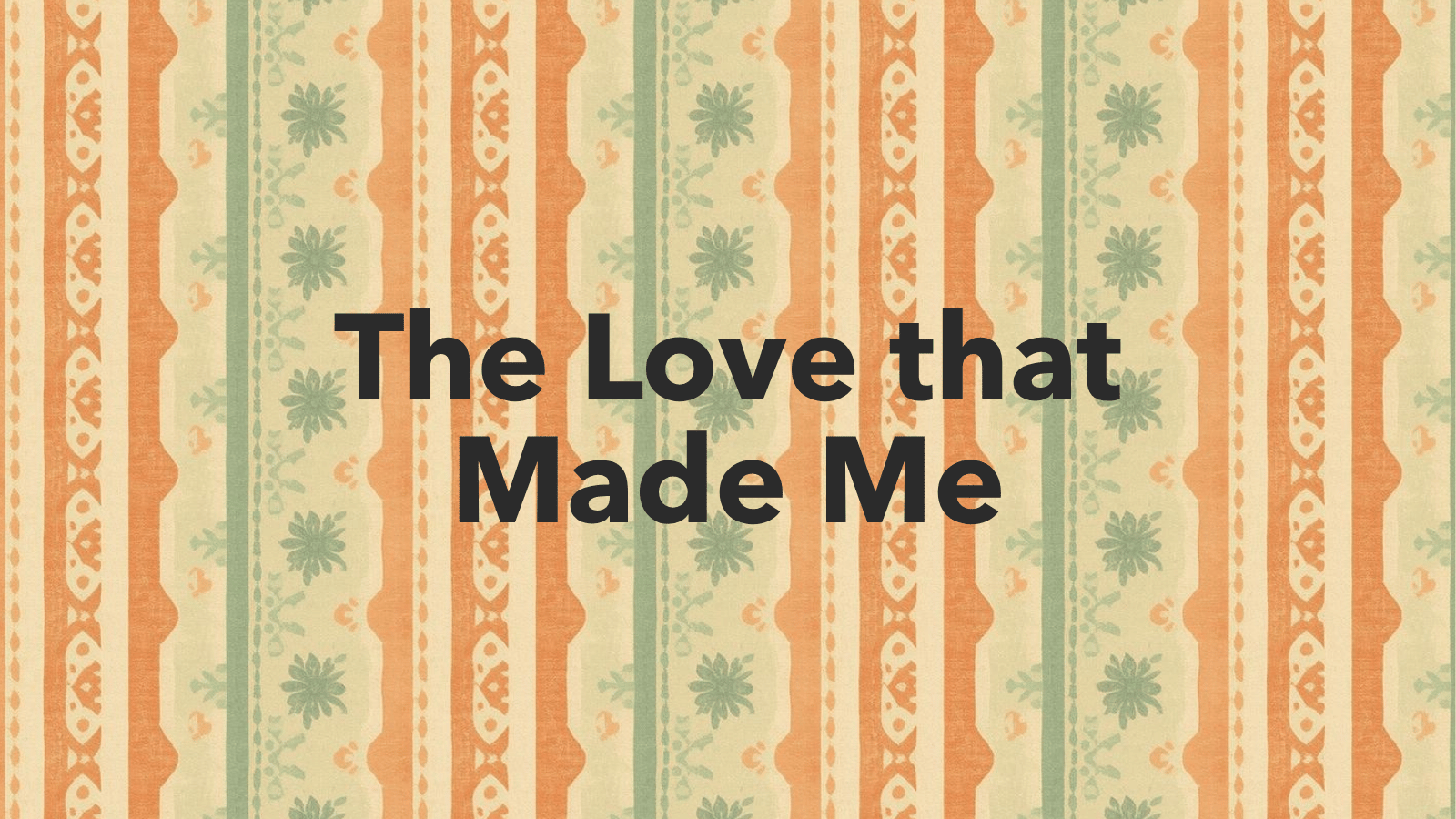The Love that Made Me on a faded wallpaper background